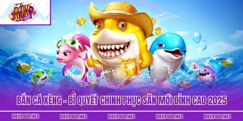 Bắn Cá Xèng - Bí Quyết Chinh Phục Săn Mồi Đỉnh Cao 2025