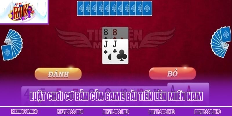 Luật chơi cơ bản của game bài tiến lên miền nam