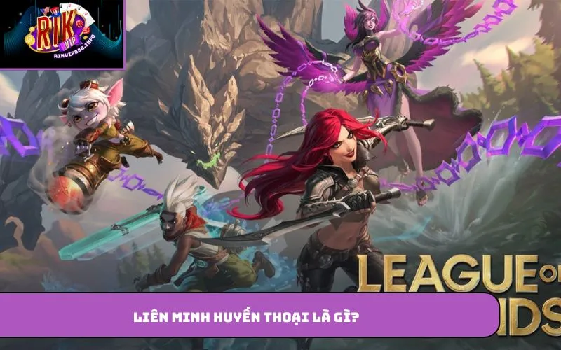 Liên Minh Huyền Thoại là gì?